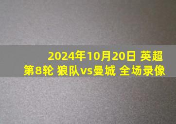 2024年10月20日 英超第8轮 狼队vs曼城 全场录像